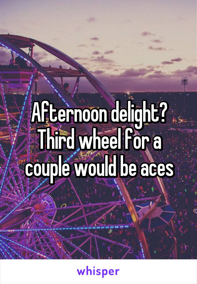 Afternoon delight? Third wheel for a couple would be aces