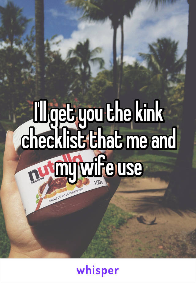 I'll get you the kink checklist that me and my wife use