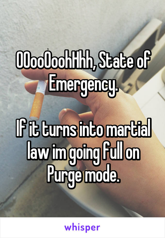 OOooOoohHhh, State of Emergency.

If it turns into martial law im going full on Purge mode.