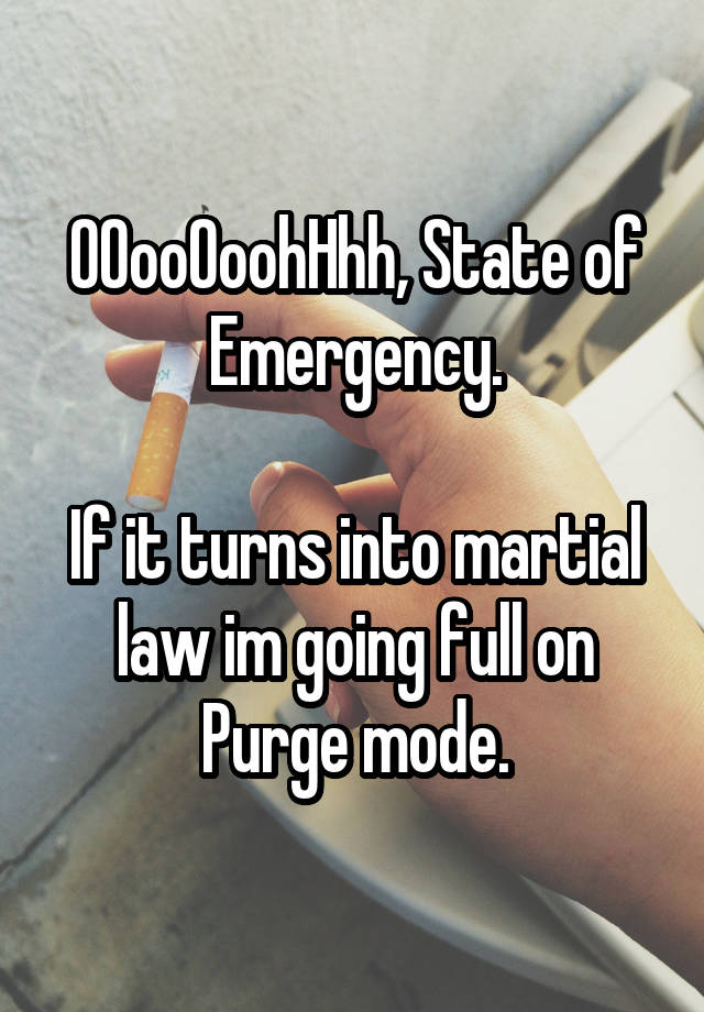 OOooOoohHhh, State of Emergency.

If it turns into martial law im going full on Purge mode.