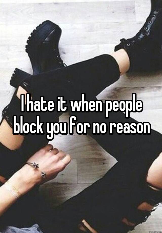 I hate it when people block you for no reason