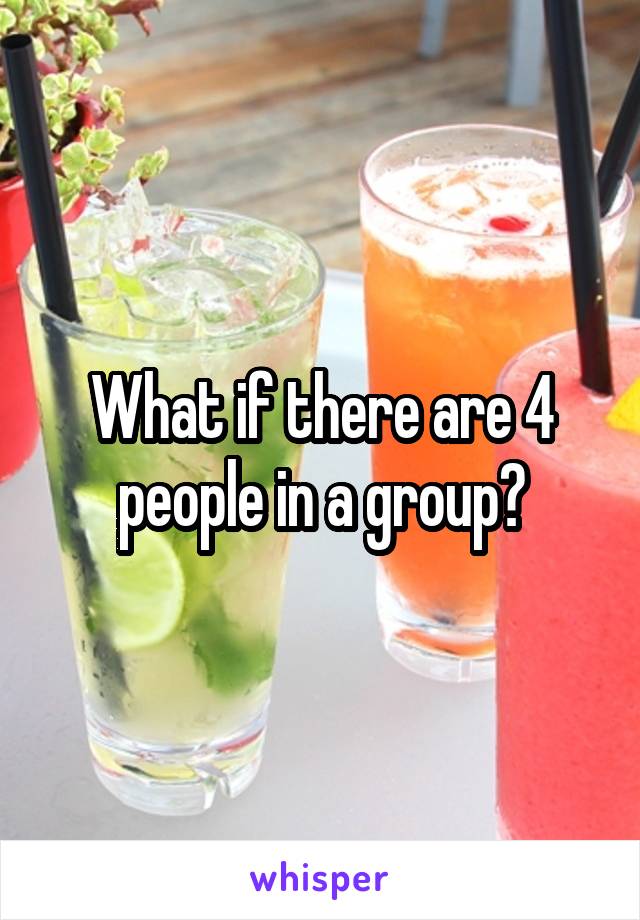 What if there are 4 people in a group?