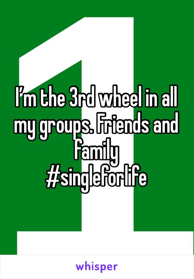 I’m the 3rd wheel in all my groups. Friends and family 
#singleforlife