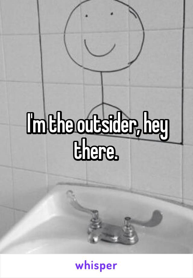 I'm the outsider, hey there. 