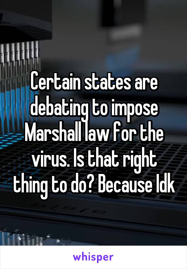 Certain states are debating to impose Marshall law for the virus. Is that right thing to do? Because Idk