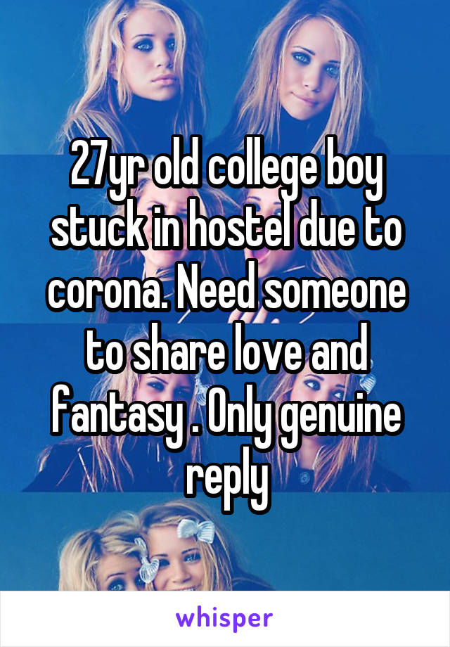 27yr old college boy stuck in hostel due to corona. Need someone to share love and fantasy . Only genuine reply