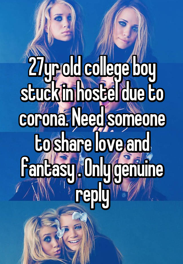 27yr old college boy stuck in hostel due to corona. Need someone to share love and fantasy . Only genuine reply