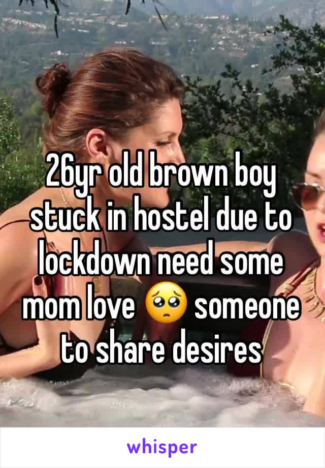 26yr old brown boy stuck in hostel due to lockdown need some mom love 🥺 someone to share desires 