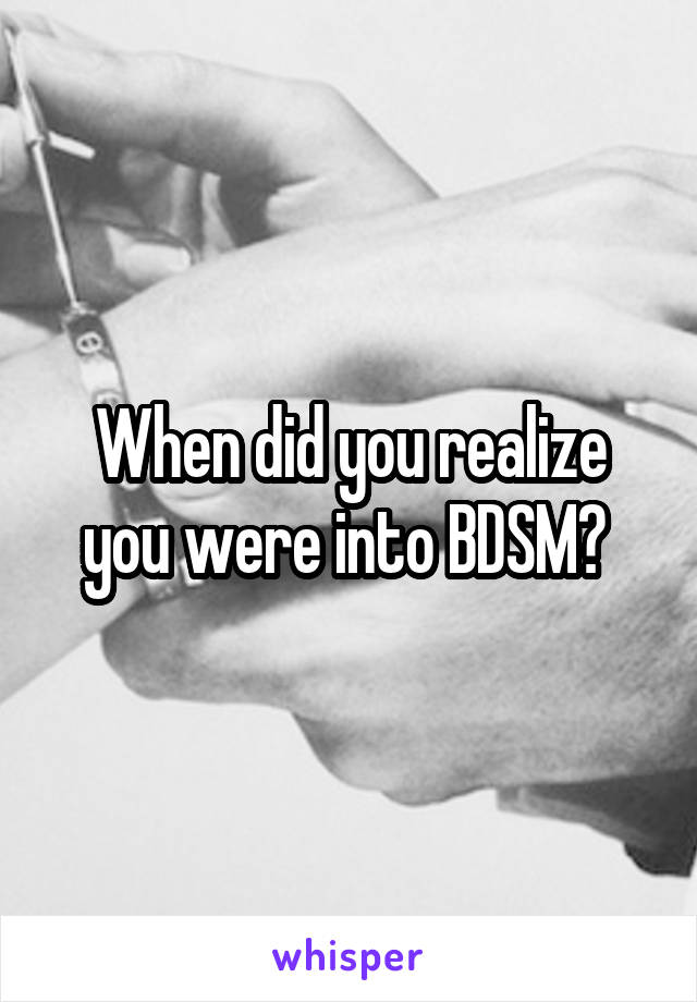 When did you realize you were into BDSM? 