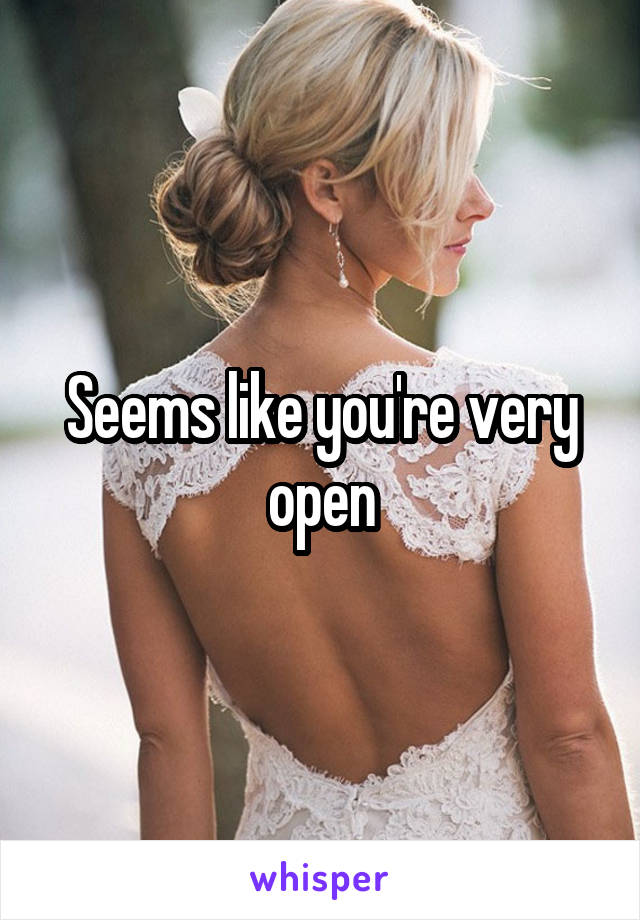 Seems like you're very open