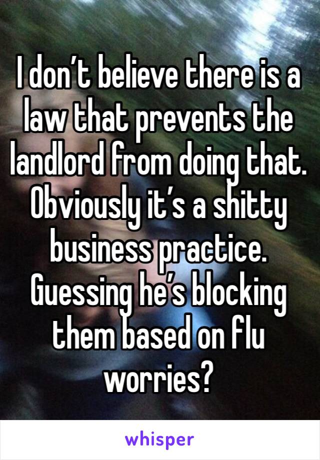 I don’t believe there is a law that prevents the landlord from doing that.
Obviously it’s a shitty business practice. Guessing he’s blocking them based on flu worries?