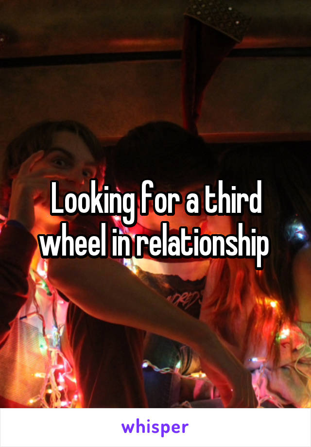 Looking for a third wheel in relationship 