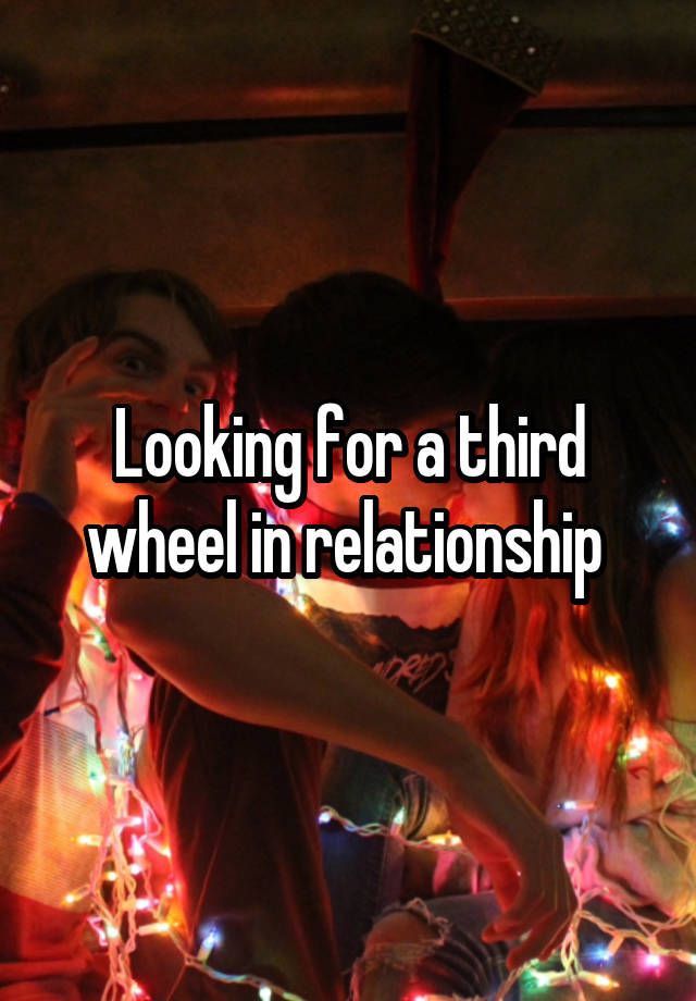 Looking for a third wheel in relationship 