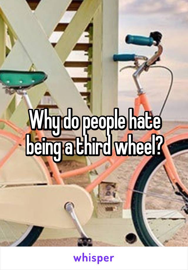 Why do people hate being a third wheel?