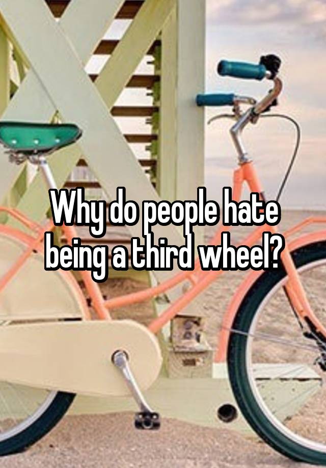 Why do people hate being a third wheel?