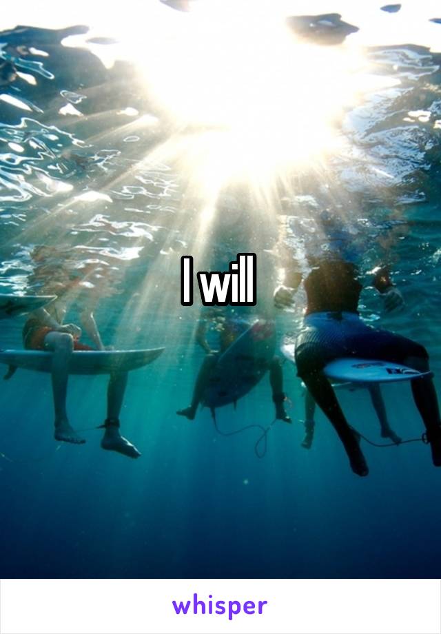 I will 
