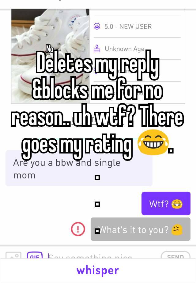 Deletes my reply &blocks me for no reason.. uh wtf? There goes my rating 😂.
.
.
.