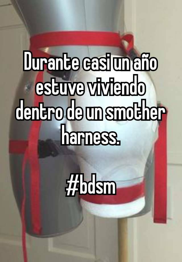 Durante casi un año estuve viviendo dentro de un smother harness.

#bdsm