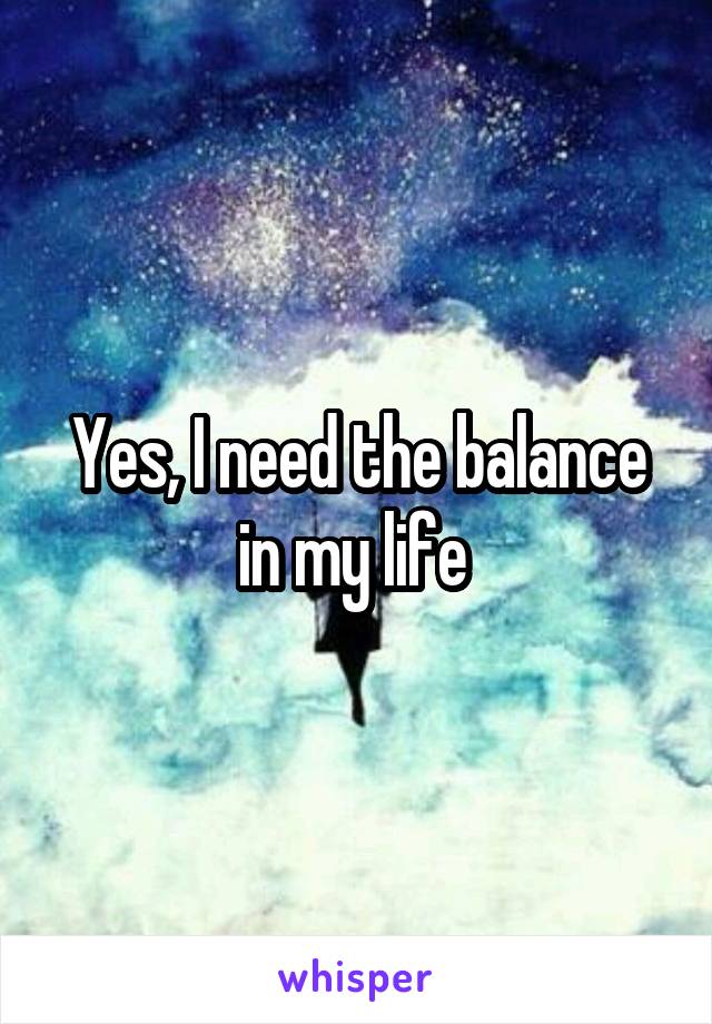 Yes, I need the balance in my life 