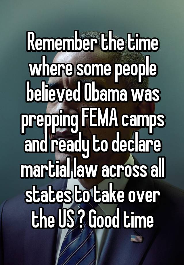 Remember the time where some people believed Obama was prepping FEMA camps and ready to declare martial law across all states to take over the US ? Good time