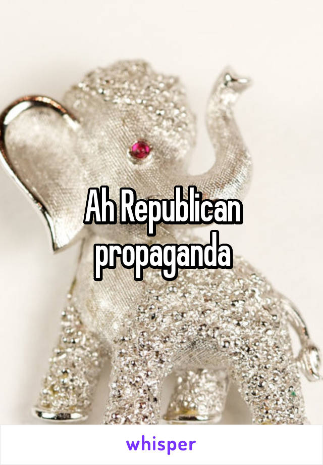 Ah Republican propaganda