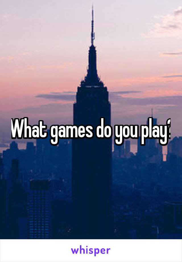 What games do you play?