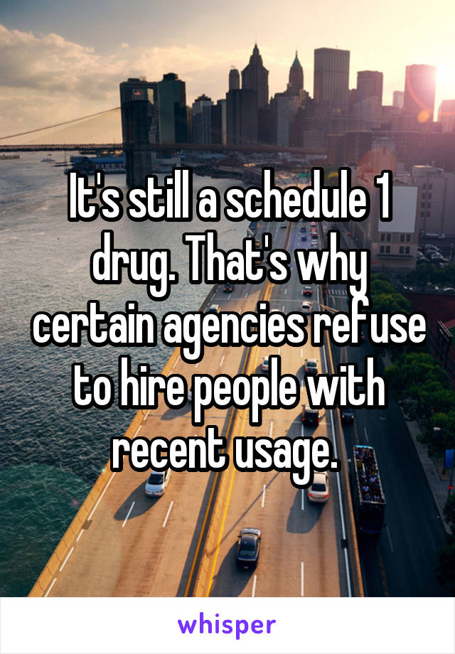 It's still a schedule 1 drug. That's why certain agencies refuse to hire people with recent usage. 