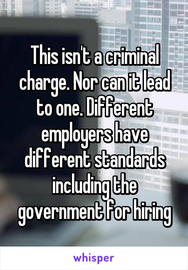 This isn't a criminal charge. Nor can it lead to one. Different employers have different standards including the government for hiring