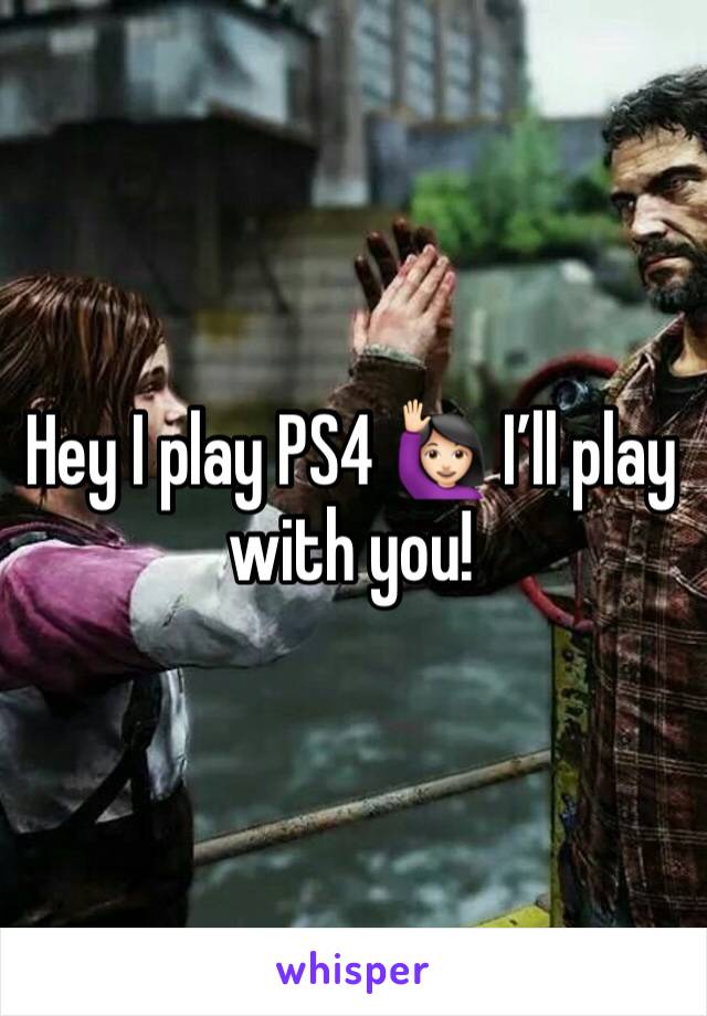 Hey I play PS4 🙋🏻‍♀️ I’ll play with you!