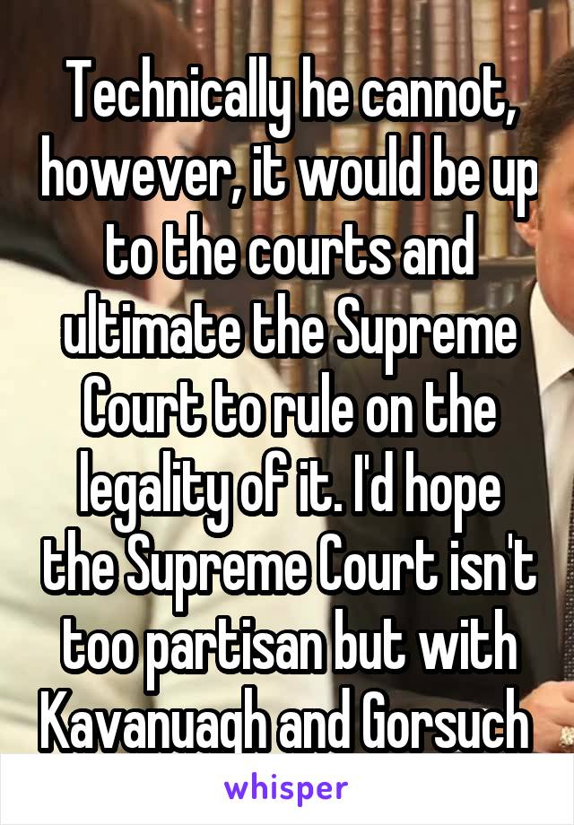 Technically he cannot, however, it would be up to the courts and ultimate the Supreme Court to rule on the legality of it. I'd hope the Supreme Court isn't too partisan but with Kavanuagh and Gorsuch 