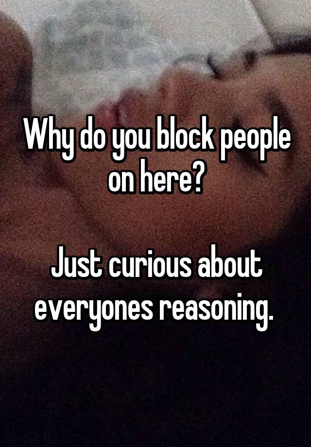 Why do you block people on here?

Just curious about everyones reasoning. 