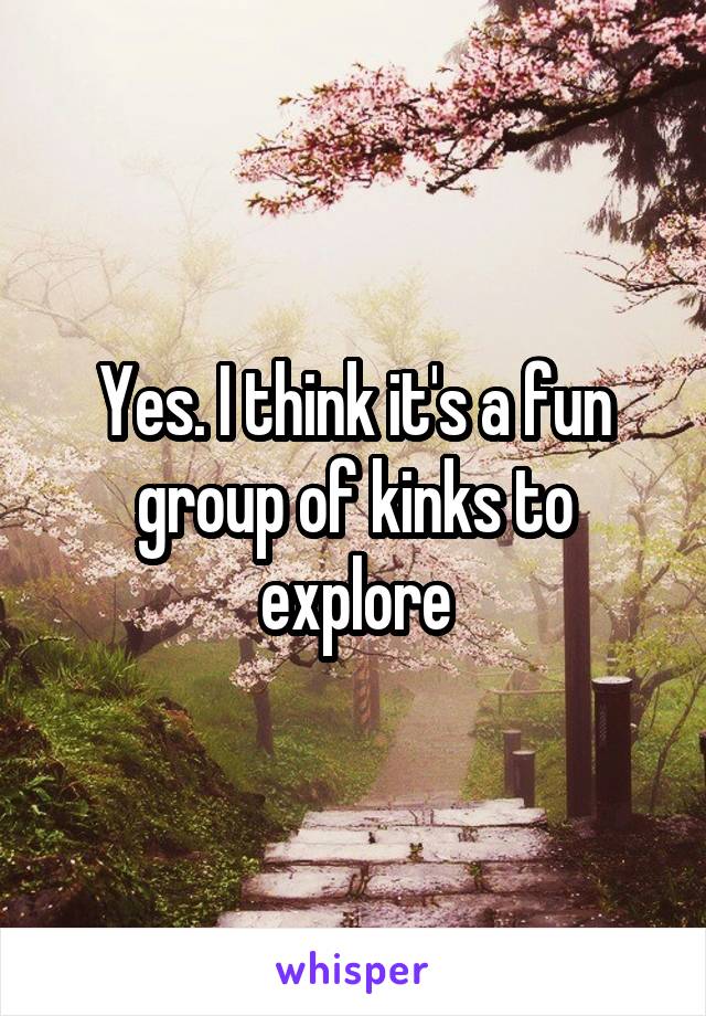 Yes. I think it's a fun group of kinks to explore