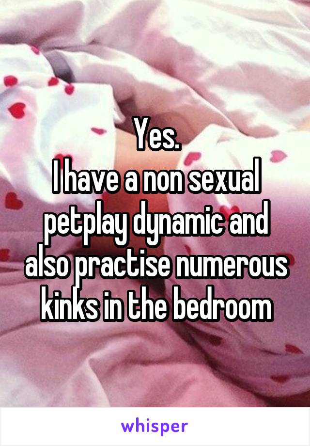 Yes.
I have a non sexual petplay dynamic and also practise numerous kinks in the bedroom