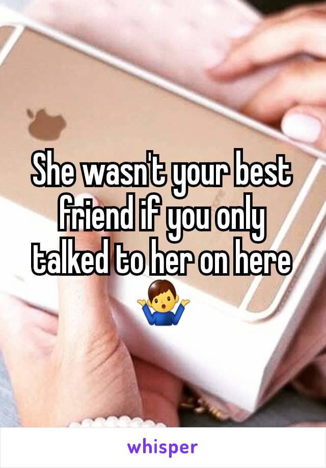 She wasn't your best friend if you only talked to her on here 🤷‍♂️