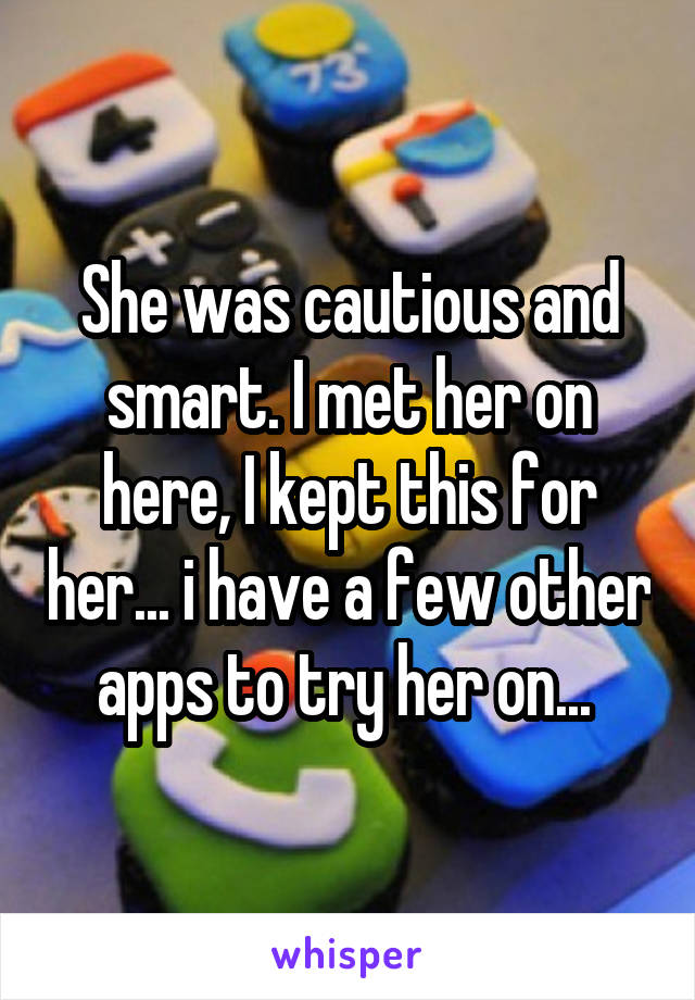 She was cautious and smart. I met her on here, I kept this for her... i have a few other apps to try her on... 