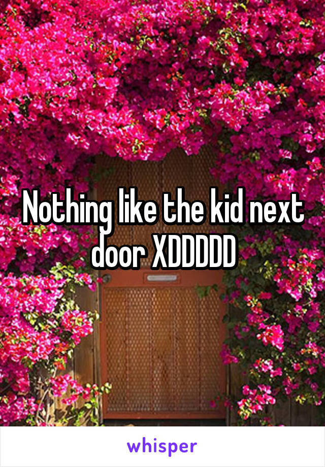Nothing like the kid next door XDDDDD