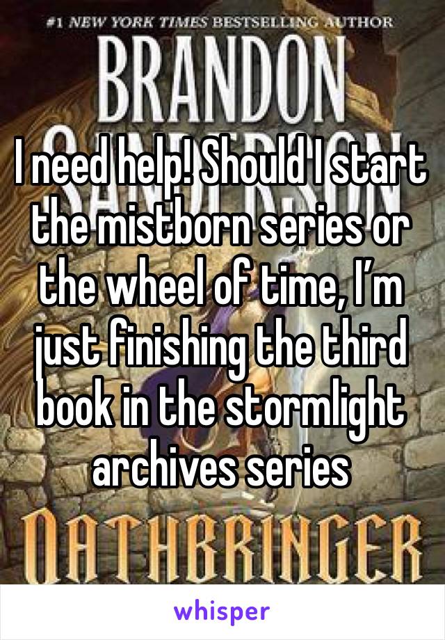 I need help! Should I start the mistborn series or the wheel of time, I’m just finishing the third book in the stormlight archives series 