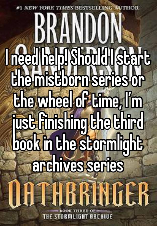 I need help! Should I start the mistborn series or the wheel of time, I’m just finishing the third book in the stormlight archives series 