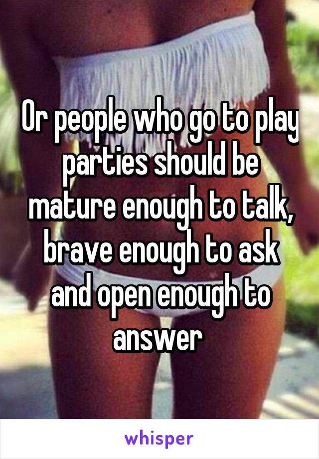 Or people who go to play parties should be mature enough to talk, brave enough to ask and open enough to answer 