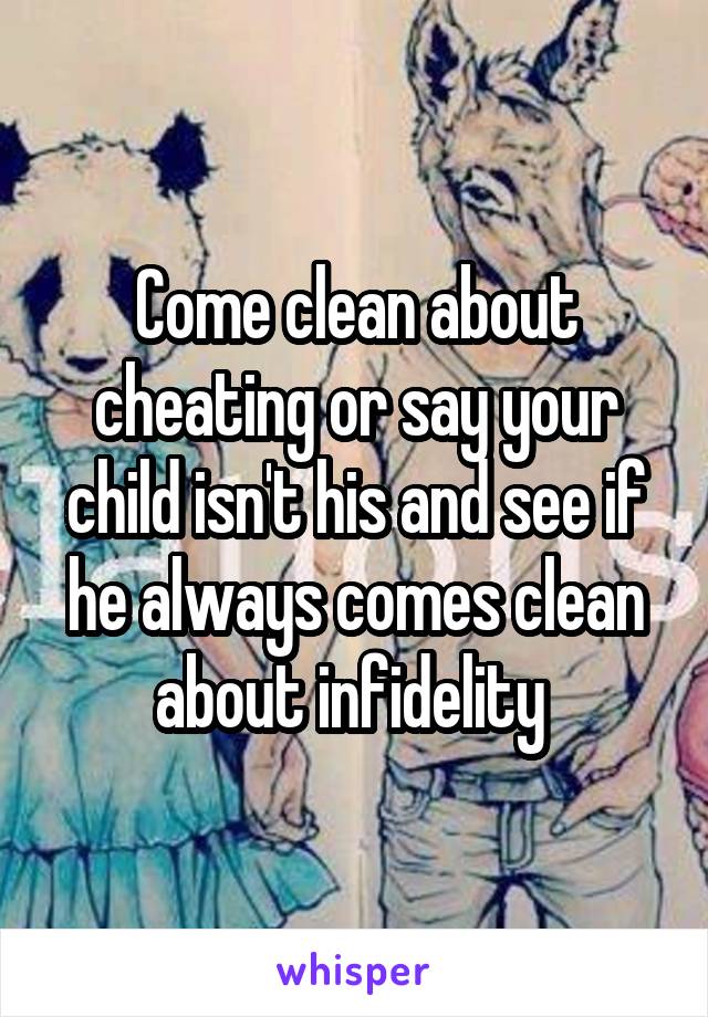 Come clean about cheating or say your child isn't his and see if he always comes clean about infidelity 