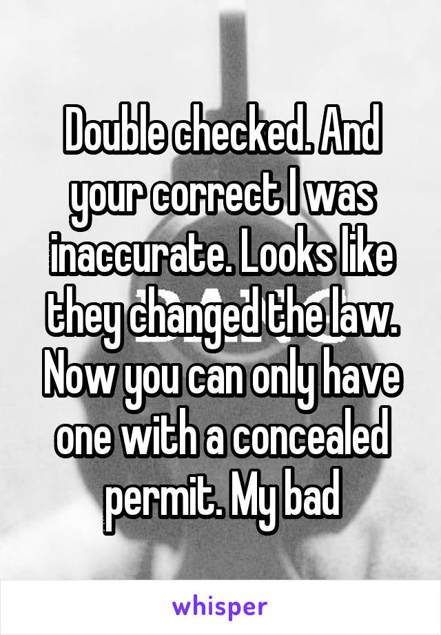 Double checked. And your correct I was inaccurate. Looks like they changed the law. Now you can only have one with a concealed permit. My bad