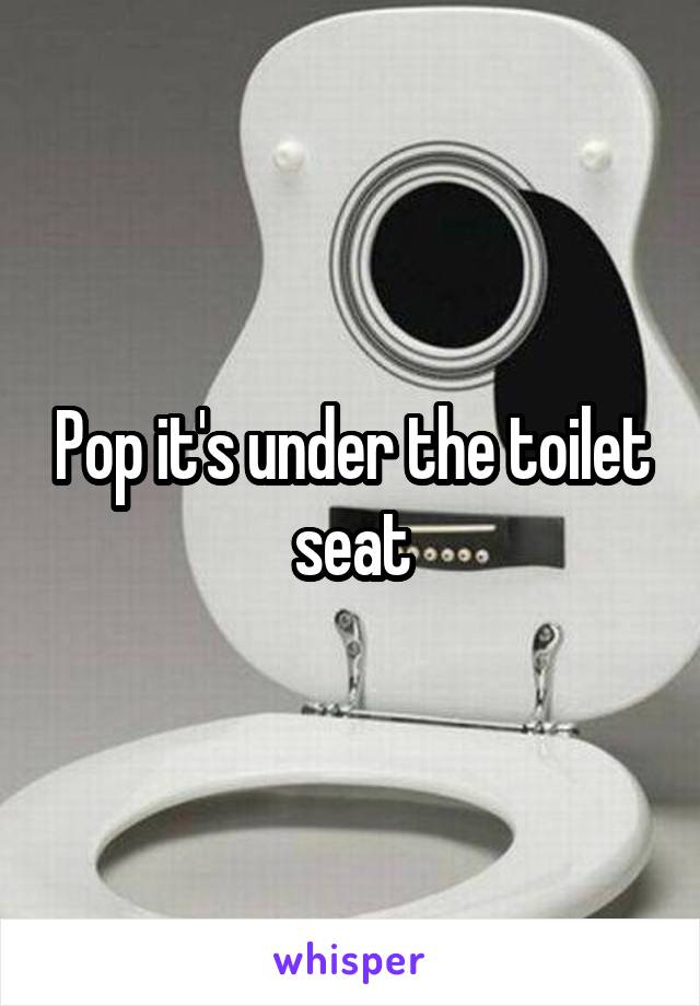 Pop it's under the toilet seat