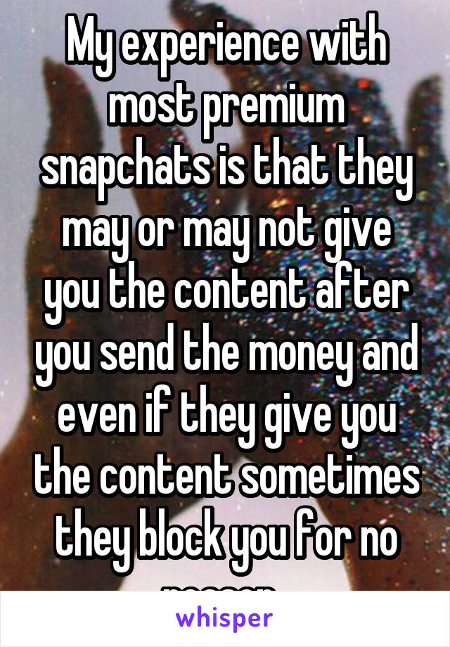 My experience with most premium snapchats is that they may or may not give you the content after you send the money and even if they give you the content sometimes they block you for no reason. 