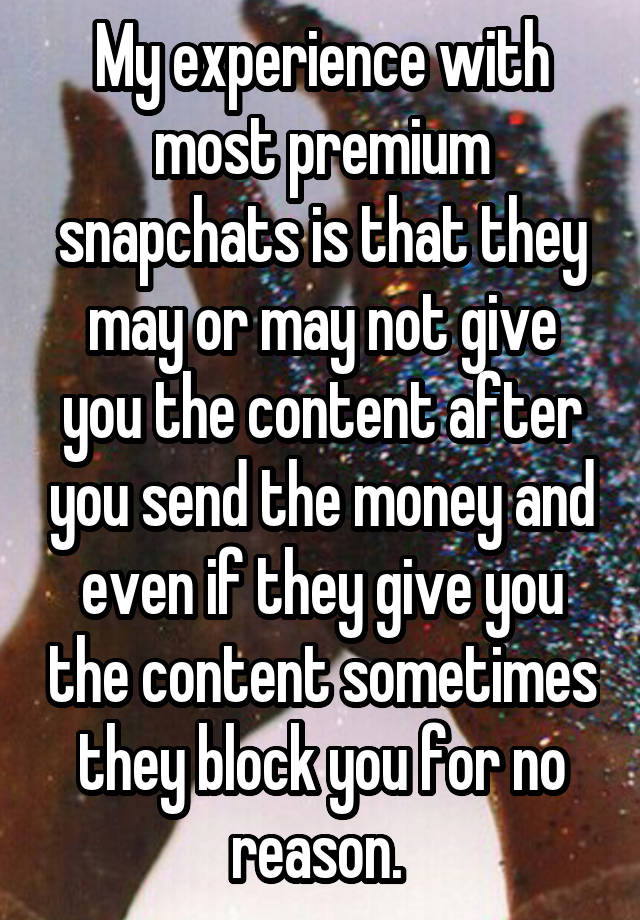 My experience with most premium snapchats is that they may or may not give you the content after you send the money and even if they give you the content sometimes they block you for no reason. 