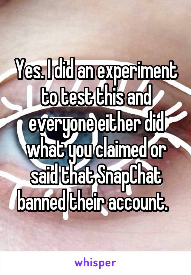 Yes. I did an experiment to test this and everyone either did what you claimed or said that SnapChat banned their account.  