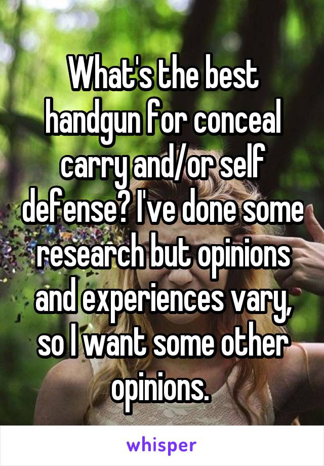 What's the best handgun for conceal carry and/or self defense? I've done some research but opinions and experiences vary, so I want some other opinions. 