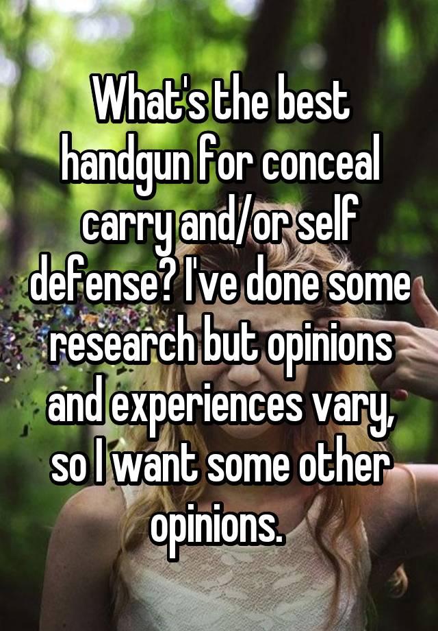 What's the best handgun for conceal carry and/or self defense? I've done some research but opinions and experiences vary, so I want some other opinions. 