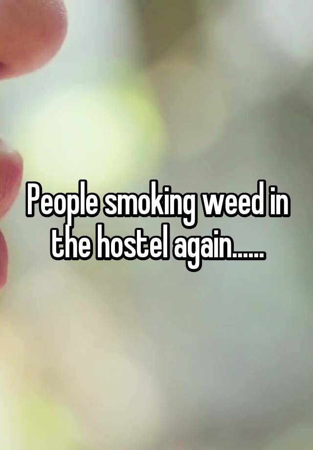 People smoking weed in the hostel again......