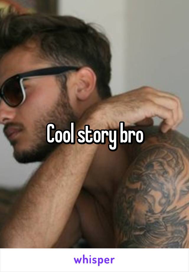 Cool story bro