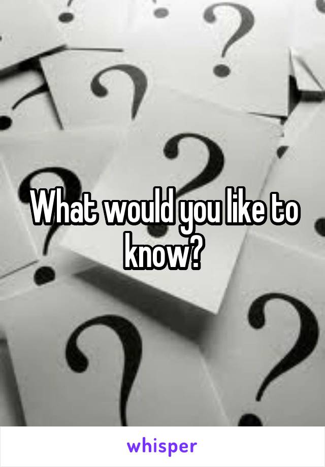 What would you like to know?